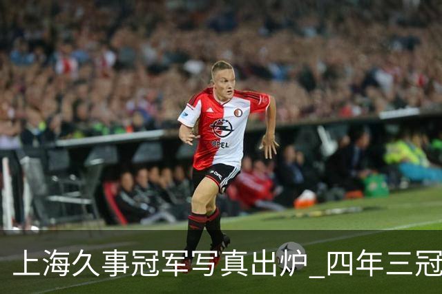 上海久事冠军写真出炉 四年三冠&铸就超三联赛历史首支卫冕王朝！