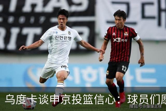 乌度卡谈申京投篮信心：球员们愿意出手投篮 他们对此付出了努力