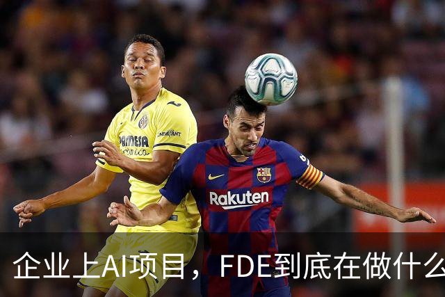 企业上AI项目，FDE到底在做什么？