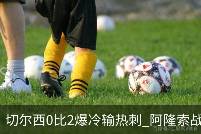 切尔西0比2爆冷输热刺 阿隆索战术遭质疑