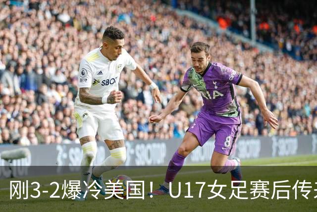 刚3-2爆冷美国！U17女足赛后传来主帅马晓旭消息，刘雨希说的很实在