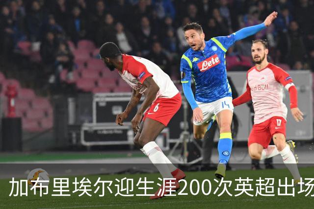 加布里埃尔迎生涯200次英超出场里程碑，为球队贡献20球5助攻