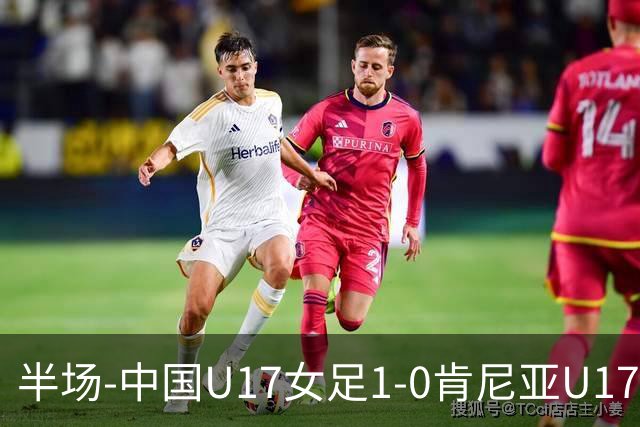 半场-中国U17女足1-0肯尼亚U17女足 徐悦破门吴逸晨助攻+两度造险