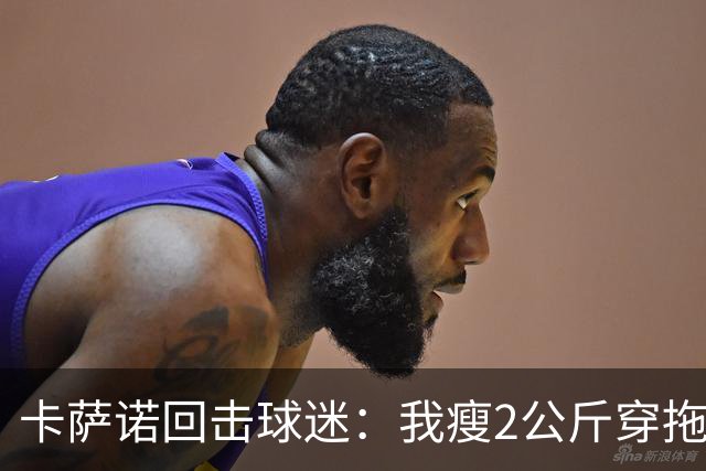 卡萨诺回击球迷：我瘦2公斤穿拖鞋也能踢意甲