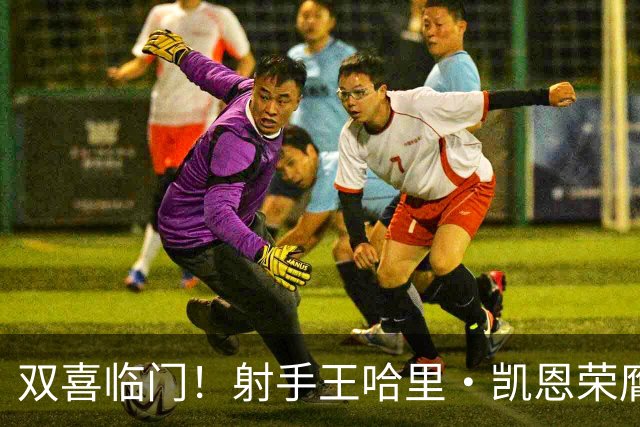 双喜临门！射手王哈里•凯恩荣膺2026金球奖及最佳射手