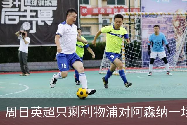 周日英超只剩利物浦对阿森纳一场，为什么？