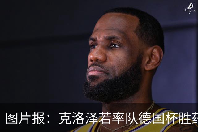 图片报：克洛泽若率队德国杯胜药厂，将为其执教生涯注入推力
