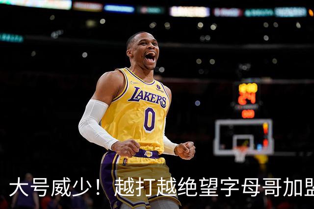 大号威少！越打越绝望字母哥加盟热火陷三连败，致命短板彻底暴露