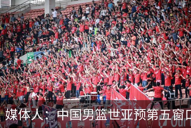 媒体人：中国男篮世亚预第五窗口期的集训名单已经确定