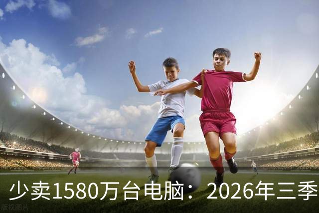 少卖1580万台电脑：2026年三季度，PC市场集体“比惨”了