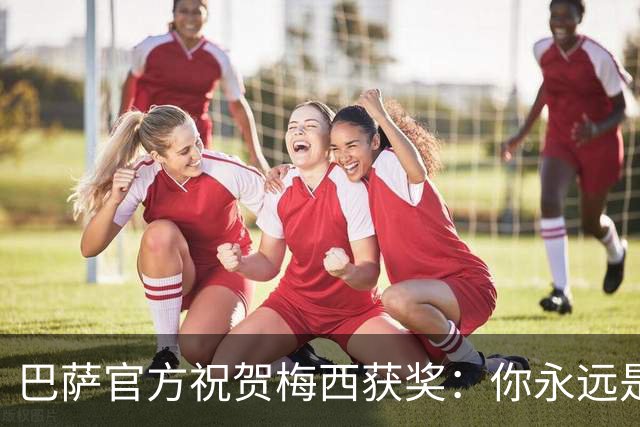 巴萨官方祝贺梅西获奖：你永远是巴萨是一员，是我们骄傲的源泉