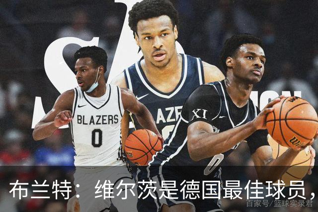 布兰特：维尔茨是德国最佳球员，我不认为他需要换俱乐部
