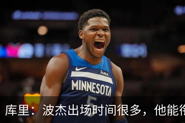 库里：波杰出场时间很多，他能衔接起多套不同阵容