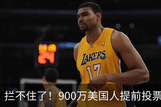 拦不住了！900万美国人提前投票，特朗普百般阻挠全都落空