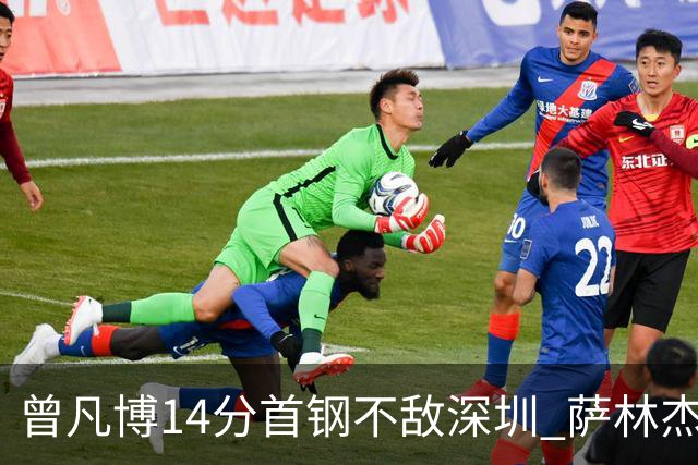 曾凡博14分首钢不敌深圳 萨林杰28+13顾全15分