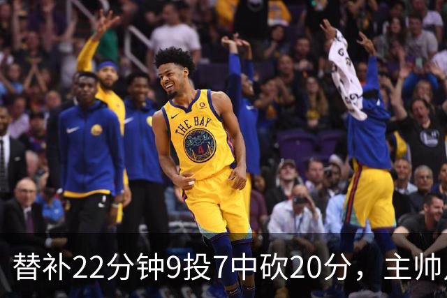 替补22分钟9投7中砍20分，主帅点出他最被低估的一点