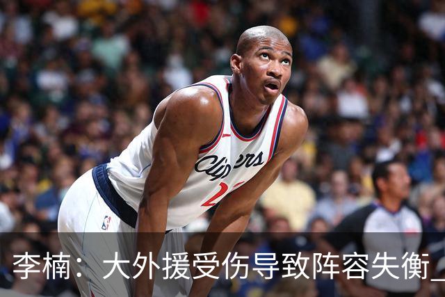 李楠：大外援受伤导致阵容失衡 末节追分的韧劲表现不错