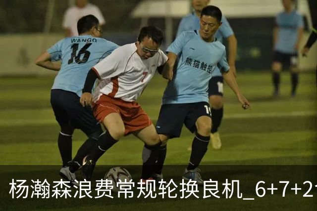 杨瀚森浪费常规轮换良机 6+7+2含金量并不高？