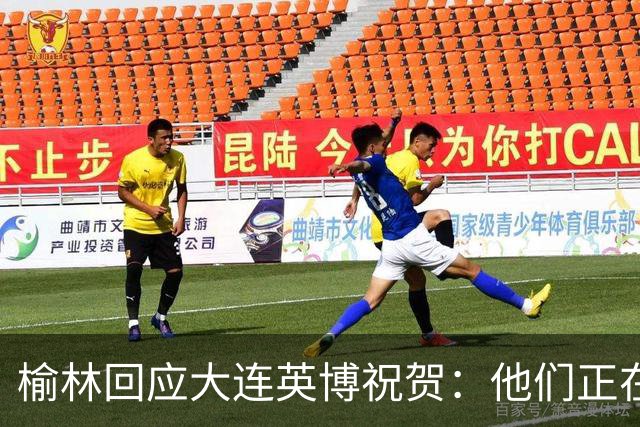 榆林回应大连英博祝贺：他们正在创造足球史上最不可思议的逆转