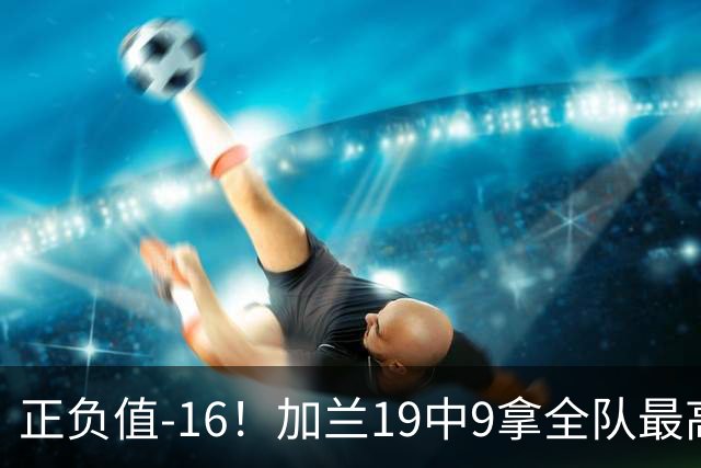 正负值-16！加兰19中9拿全队最高26分6助 有9失误