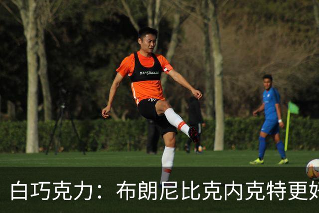 白巧克力：布朗尼比克内克特更好 年轻球员必须证明自己