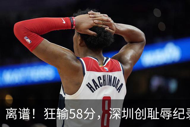 离谱！狂输58分，深圳创耻辱纪录，顾全下课已不远，郑永刚快复出