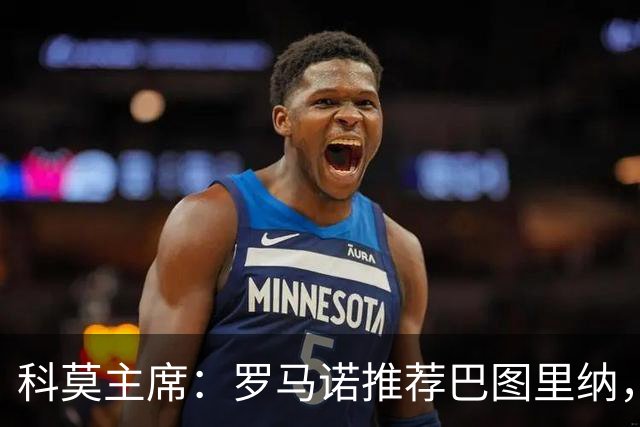 科莫主席：罗马诺推荐巴图里纳，放弃苏契奇因佣金太高