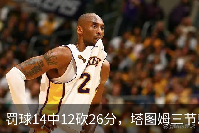 罚球14中12砍26分，塔图姆三节就把比赛打花了