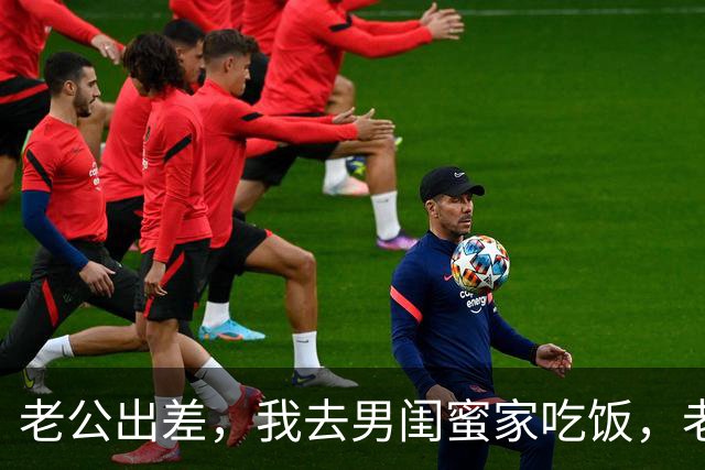 老公出差，我去男闺蜜家吃饭，老公出差回来：离婚吧