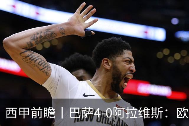 西甲前瞻丨巴萨4-0阿拉维斯：欧冠、西甲、金球接连受挫，还有雄心否？