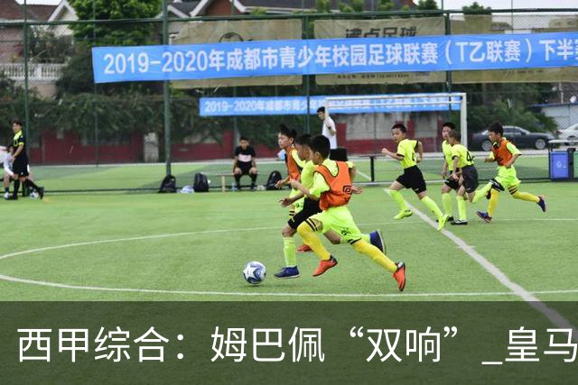 西甲综合：姆巴佩“双响” 皇马赢“国家德比”