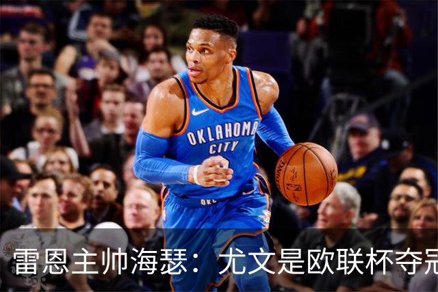 雷恩主帅海瑟：尤文是欧联杯夺冠热门；勒保罗此战缺席