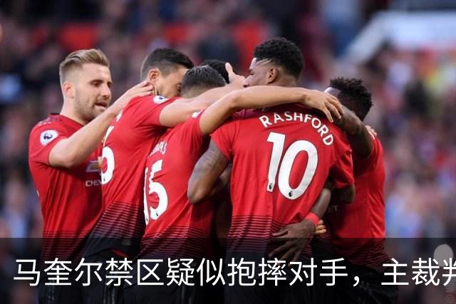 马奎尔禁区疑似抱摔对手，主裁判短暂听耳机后示意比赛继续