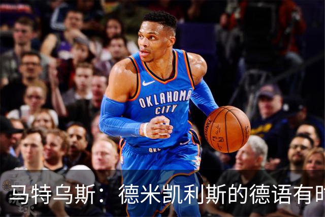 马特乌斯：德米凯利斯的德语有时很难懂，队内交流时也许需要翻译