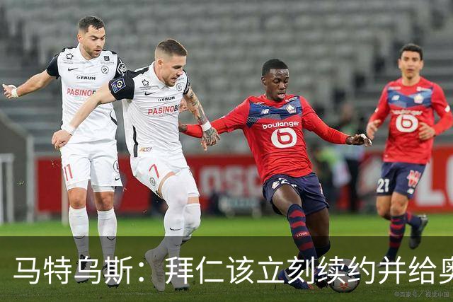 马特乌斯：拜仁该立刻续约并给奥利塞涨薪
