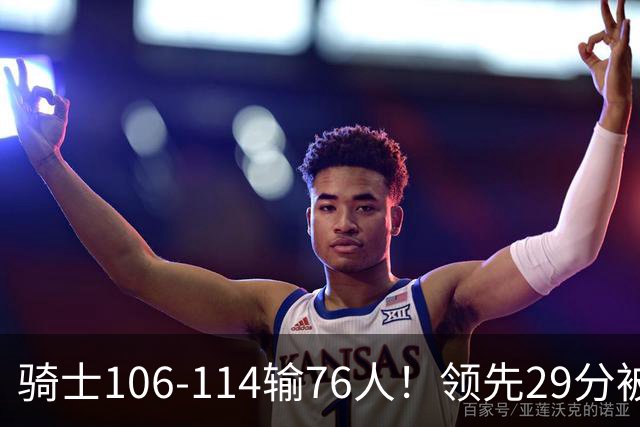 骑士106-114输76人！领先29分被逆转有3大原因，哈登就是罪魁祸首