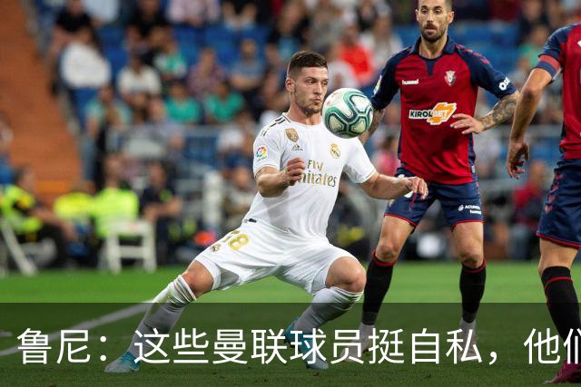 鲁尼：这些曼联球员挺自私，他们不在乎队友&教练&球迷