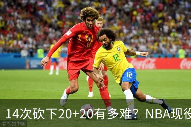 14次砍下20+20有多难？NBA现役仅5人，约基奇22次第二，庄神独一档