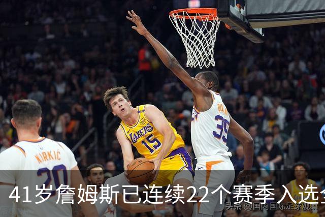 41岁詹姆斯已连续22个赛季入选全明星；顶级运动天赋以及极致的自律