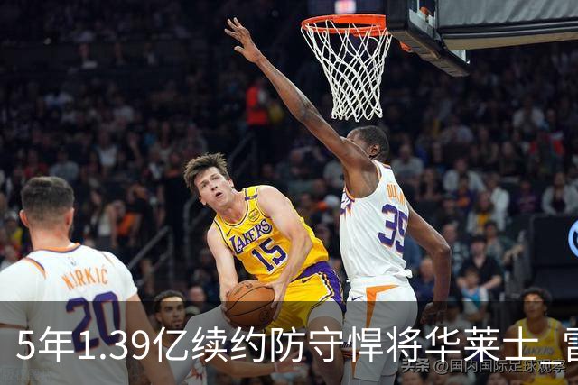5年1.39亿续约防守悍将华莱士 雷霆明年薪资爆炸
