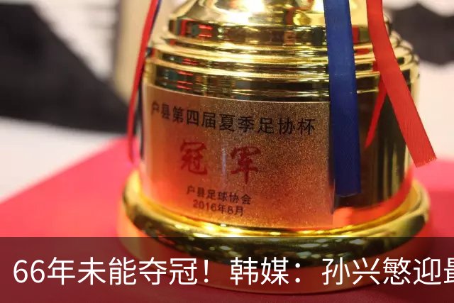66年未能夺冠！韩媒：孙兴慜迎最后一舞 盼圆梦亚洲杯