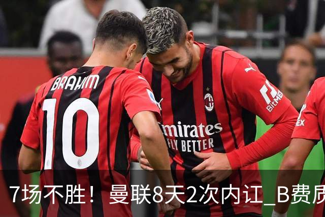 7场不胜！曼联8天2次内讧 B费质疑战术后遭主帅回怼：不跑动别想赢