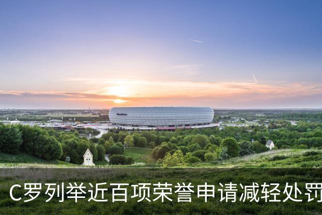 C罗列举近百项荣誉申请减轻处罚：5座金球、35冠、多项纪录