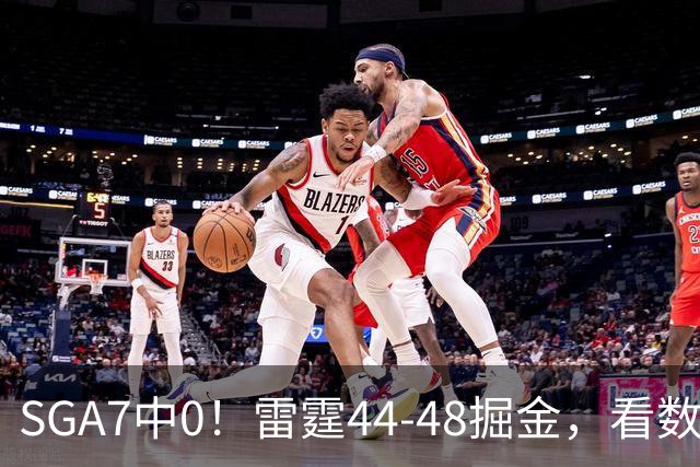 SGA7中0！雷霆44-48掘金，看数据：你就是头号罪人！